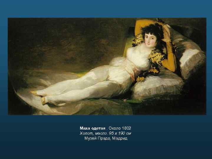 Маха одетая. Около 1802 Холст, масло. 95 х 190 см Музей Прадо, Мадрид 