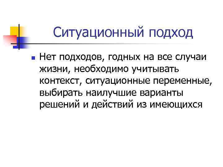 Ситуационный подход n Нет подходов, годных на все случаи жизни, необходимо учитывать контекст, ситуационные