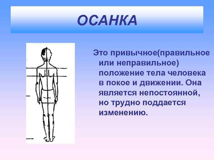 ОСАНКА Это привычное(правильное или неправильное) положение тела человека в покое и движении. Она является
