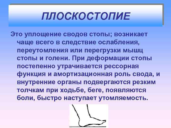 ПЛОСКОСТОПИЕ Это уплощение сводов стопы; возникает чаще всего в следствие ослабления, переутомления или перегрузки