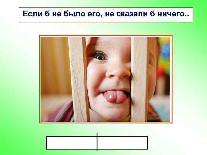 Если б не было его, не сказали б ничего. . 