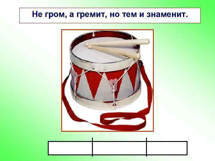 Не гром, а гремит, но тем и знаменит. 