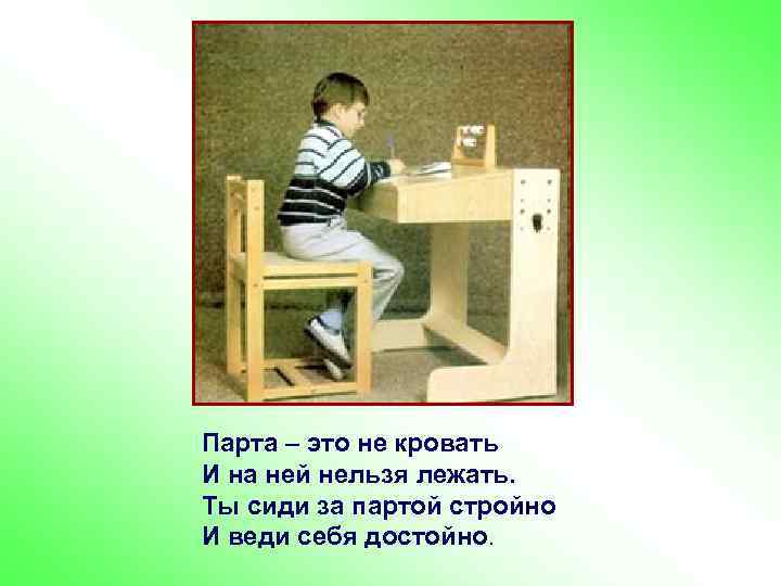 п Парта – это не кровать И на ней нельзя лежать. Ты сиди за