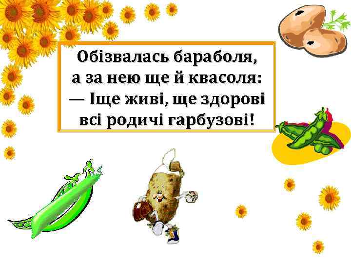 Обізвалась бараболя, а за нею ще й квасоля: — Іще живі, ще здорові всі
