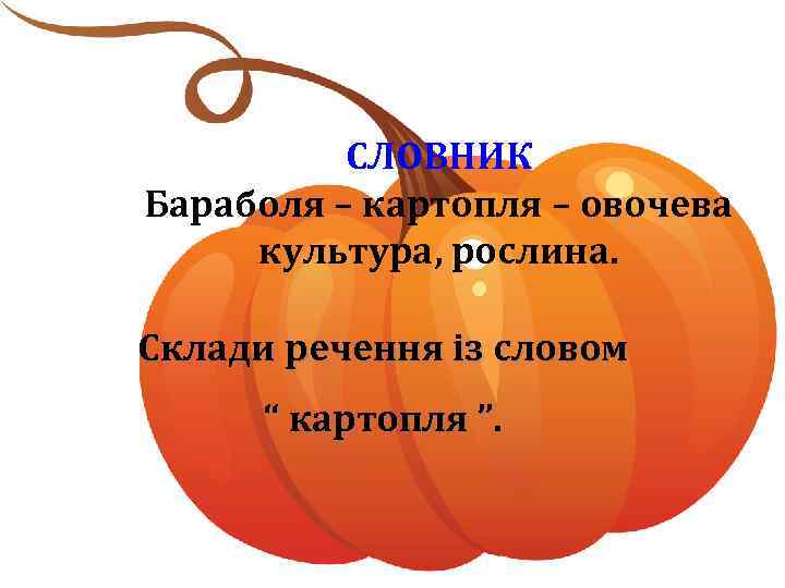 СЛОВНИК Бараболя – картопля – овочева культура, рослина. Склади речення із словом “ картопля