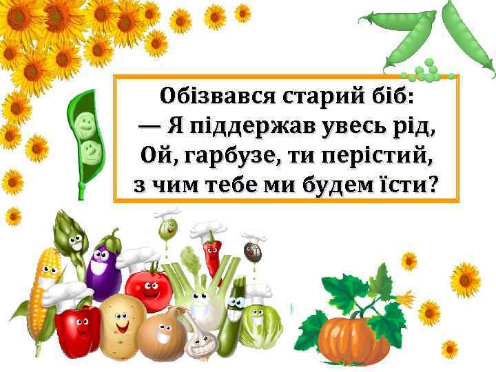Обізвався старий біб: — Я піддержав увесь рід, Ой, гарбузе, ти перістий, з чим
