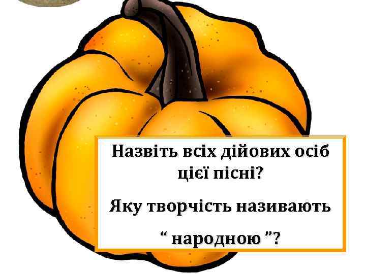 Назвіть всіх дійових осіб цієї пісні? Яку творчість називають “ народною ”? 