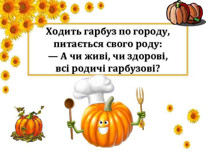 Ходить гарбуз по городу, питається свого роду: — А чи живі, чи здорові, всі