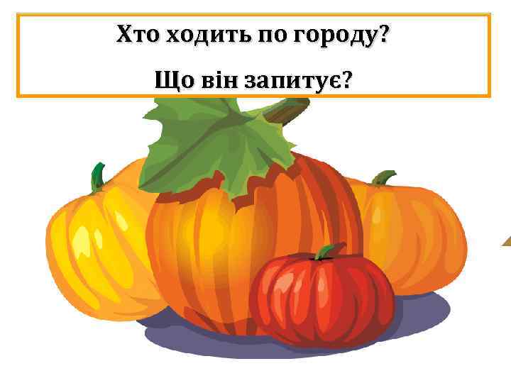 Хто ходить по городу? Що він запитує? 