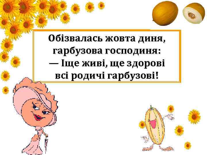 Обізвалась жовта диня, гарбузова господиня: — Іще живі, ще здорові всі родичі гарбузові! 