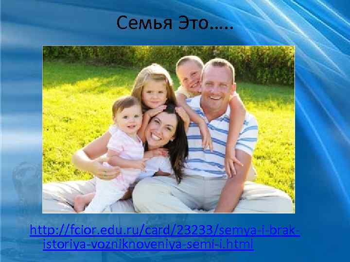 Семья Это…. . http: //fcior. edu. ru/card/23233/semya-i-brakistoriya-vozniknoveniya-semi-i. html 