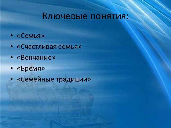Ключевые понятия: • • • «Семья» «Счастливая семья» «Венчание» «Бремя» «Семейные традиции» 