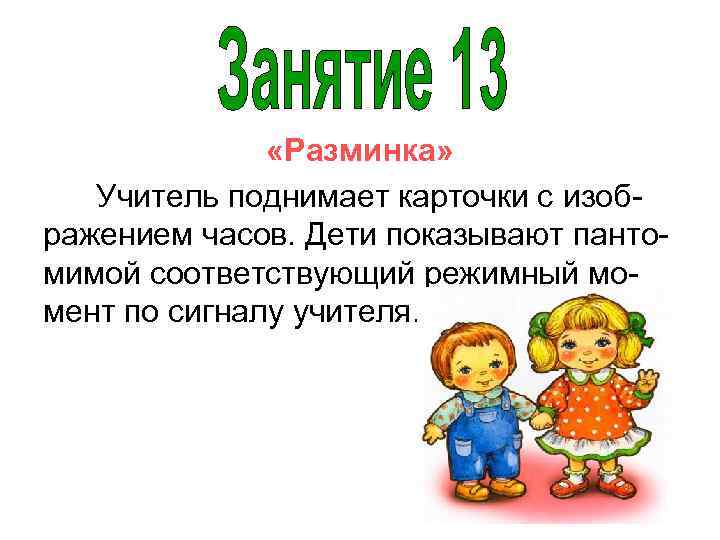  «Разминка» Учитель поднимает карточки с изображением часов. Дети показывают пантомимой соответствующий режимный момент