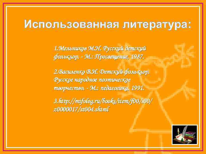 Использованная литература: 1. Мельников М. Н. Русский детский фольклор. - М. : Просвещение, 1987.