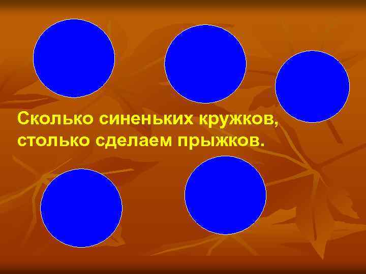 Сколько синеньких кружков, столько сделаем прыжков. 