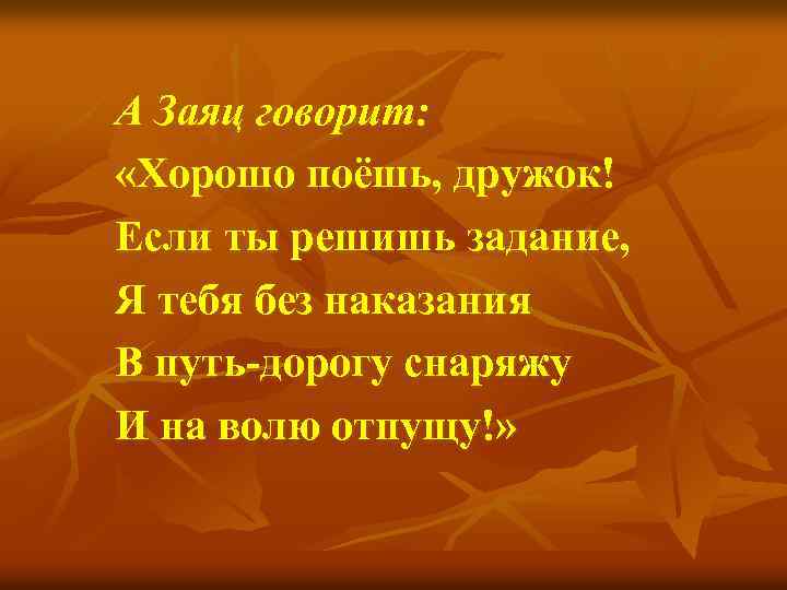 А Заяц говорит: «Хорошо поёшь, дружок! Если ты решишь задание, Я тебя без наказания