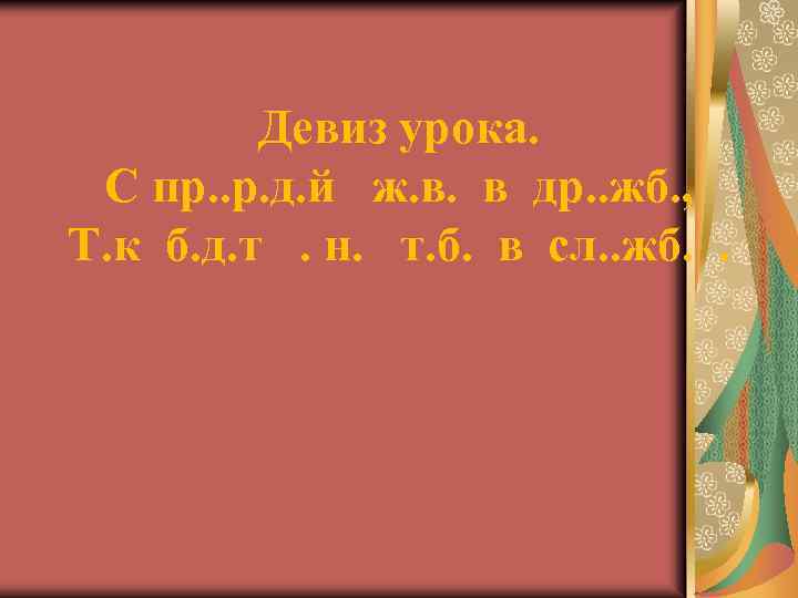 Девиз урока. С пр. . р. д. й ж. в. в др. . жб.