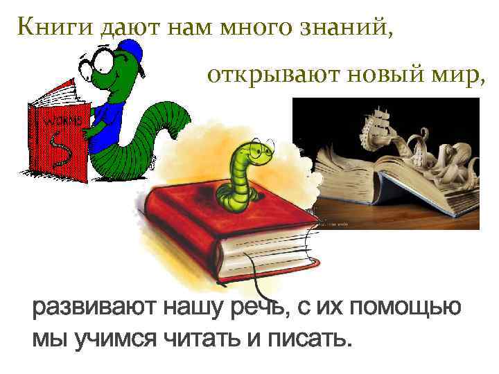 Книги дают нам много знаний, открывают новый мир, развивают нашу речь, с их помощью