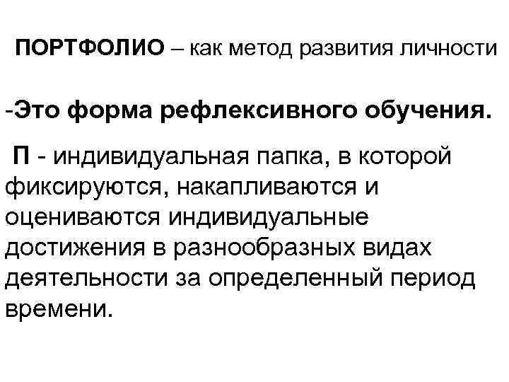 ПОРТФОЛИО – как метод развития личности -Это форма рефлексивного обучения. П - индивидуальная папка,