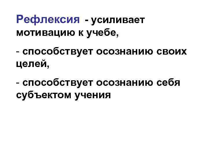 Рефлексия - усиливает мотивацию к учебе, - способствует осознанию своих целей, - способствует осознанию