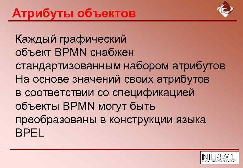 Атрибуты объектов Каждый графический объект BPMN снабжен стандартизованным набором атрибутов На основе значений своих