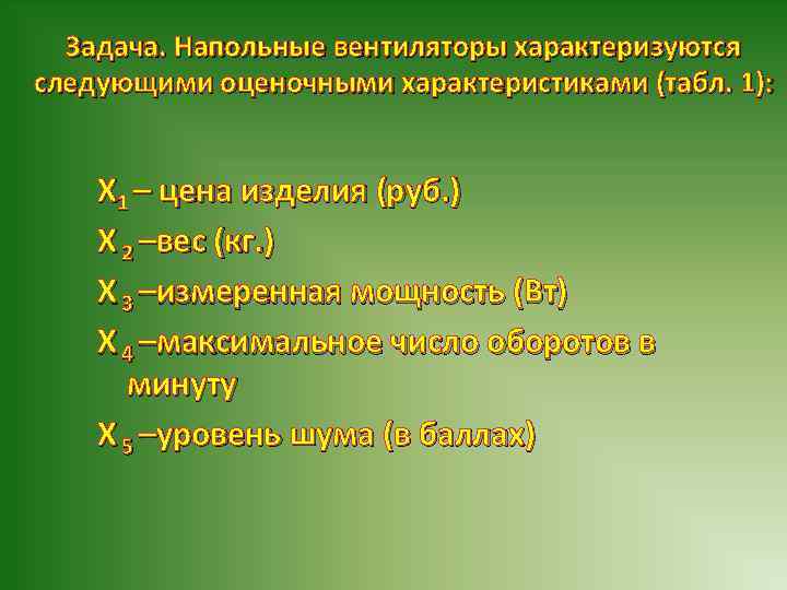 Задача. Напольные вентиляторы характеризуются следующими оценочными характеристиками (табл. 1): Х 1 – цена изделия