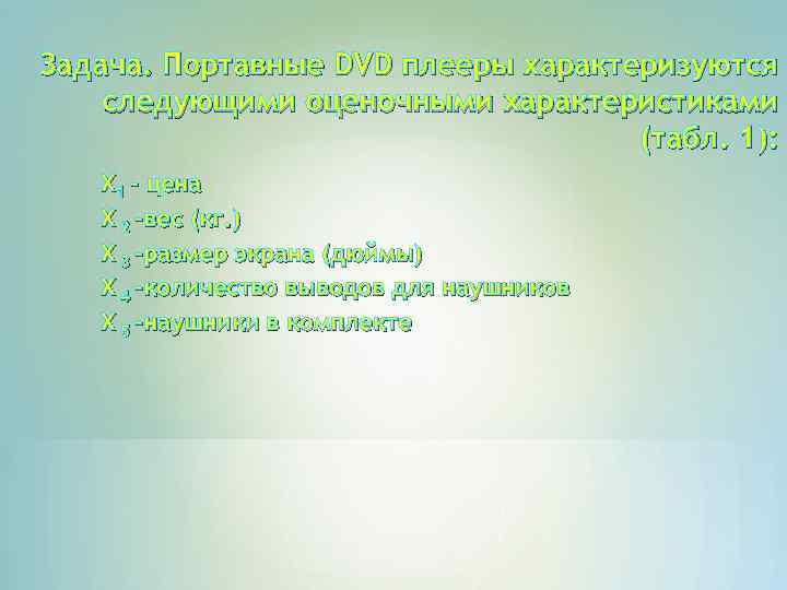 Задача. Портавные DVD плееры характеризуются следующими оценочными характеристиками (табл. 1): Х 1 – цена