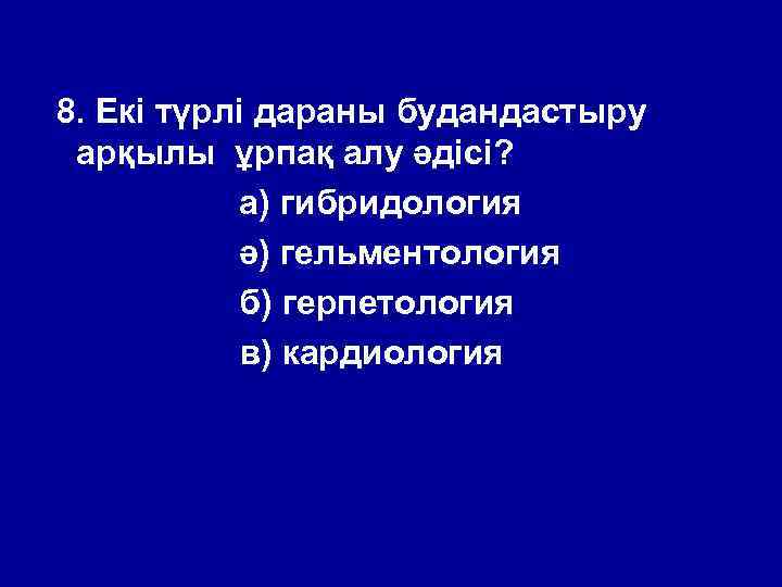 8. Екі түрлі дараны будандастыру арқылы ұрпақ алу әдісі? а) гибридология ә) гельментология б)