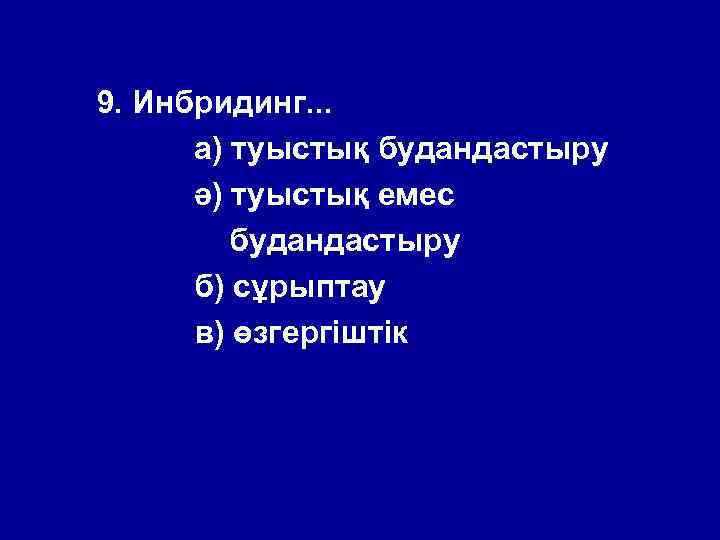 9. Инбридинг. . . а) туыстық будандастыру ә) туыстық емес будандастыру б) сұрыптау в)