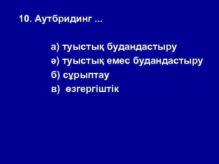 10. Аутбридинг. . . а) туыстық будандастыру ә) туыстық емес будандастыру б) сұрыптау в)