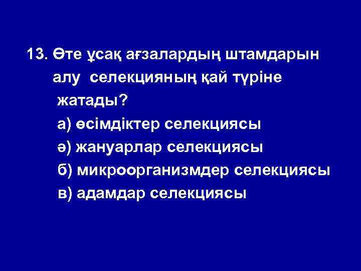13. Өте ұсақ ағзалардың штамдарын алу селекцияның қай түріне жатады? а) өсімдіктер селекциясы ә)