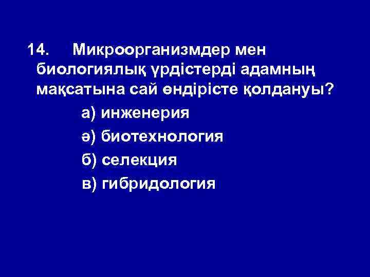 14. Микроорганизмдер мен биологиялық үрдістерді адамның мақсатына сай өндірісте қолдануы? а) инженерия ә) биотехнология