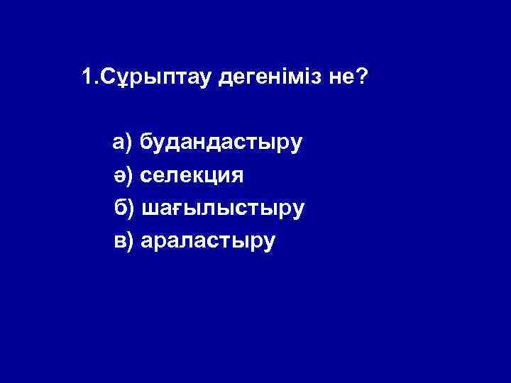 1. Сұрыптау дегеніміз не? а) будандастыру ә) селекция б) шағылыстыру в) араластыру 
