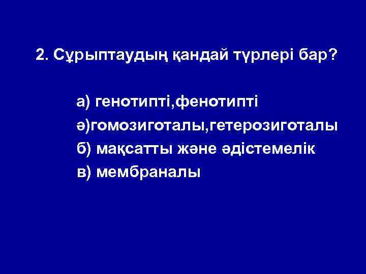 2. Сұрыптаудың қандай түрлері бар? а) генотипті, фенотипті ә)гомозиготалы, гетерозиготалы б) мақсатты және әдістемелік