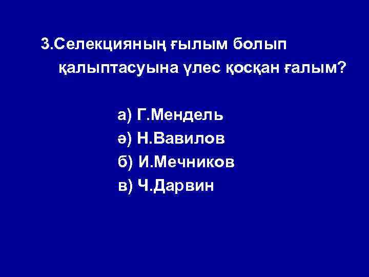 3. Селекцияның ғылым болып қалыптасуына үлес қосқан ғалым? а) Г. Мендель ә) Н. Вавилов