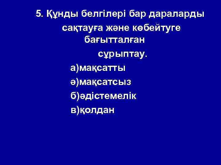 5. Құнды белгілері бар дараларды сақтауға және көбейтуге бағытталған сұрыптау. а)мақсатты ә)мақсатсыз б)әдістемелік в)қолдан