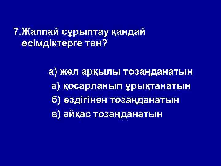 7. Жаппай сұрыптау қандай өсімдіктерге тән? а) жел арқылы тозаңданатын ә) қосарланып ұрықтанатын б)