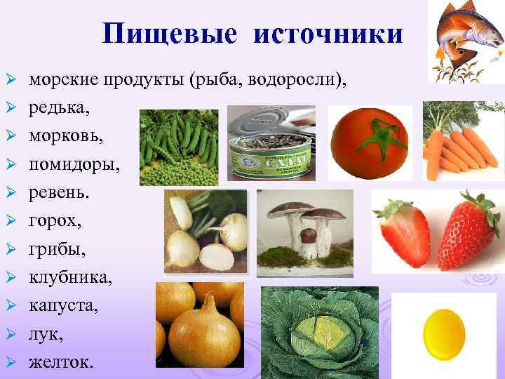 Пищевые источники Ø Ø Ø морские продукты (рыба, водоросли), редька, морковь, помидоры, ревень. горох,