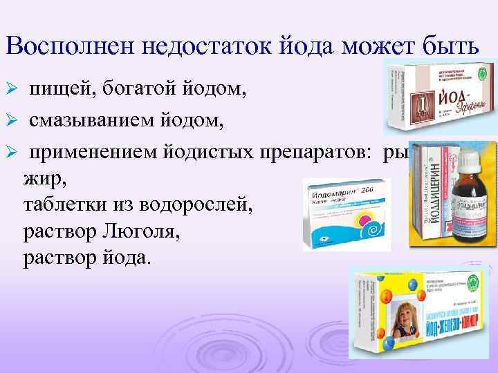Восполнен недостаток йода может быть пищей, богатой йодом, Ø смазыванием йодом, Ø применением йодистых
