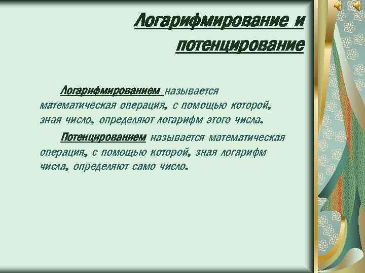 Логарифмирование и потенцирование Логарифмированием называется математическая операция, с помощью которой, зная число, определяют логарифм