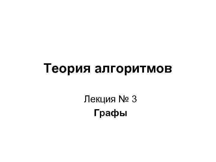 Теория алгоритмов Лекция № 3 Графы 