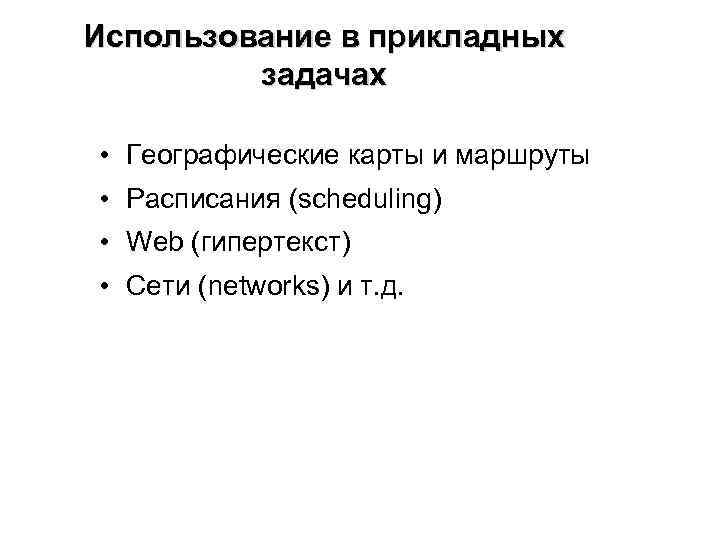 Использование в прикладных задачах • Географические карты и маршруты • Расписания (scheduling) • Web
