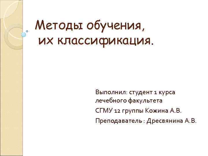 Методы обучения, их классификация. Выполнил: студент 1 курса лечебного факультета СГМУ 12 группы Кожина