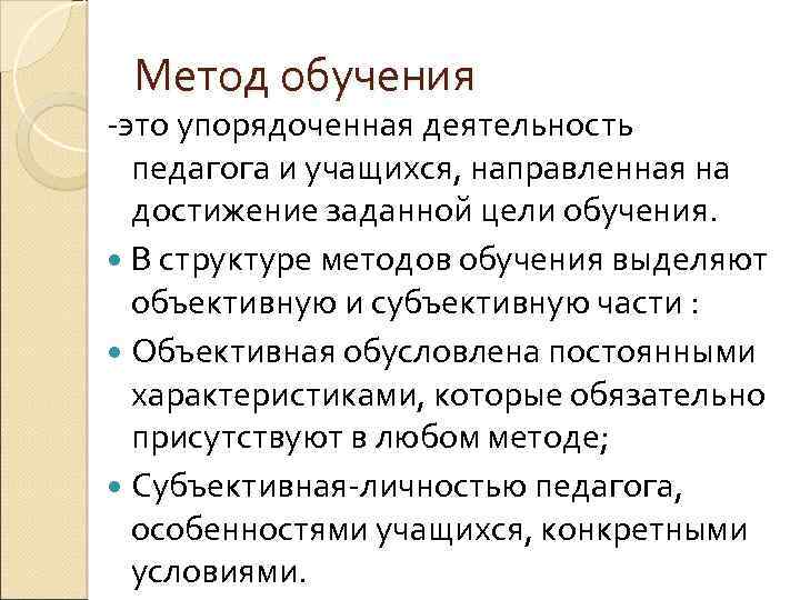 Метод обучения -это упорядоченная деятельность педагога и учащихся, направленная на достижение заданной цели обучения.