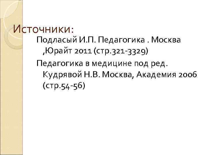 Источники: Подласый И. П. Педагогика. Москва , Юрайт 2011 (стр. 321 -3329) Педагогика в