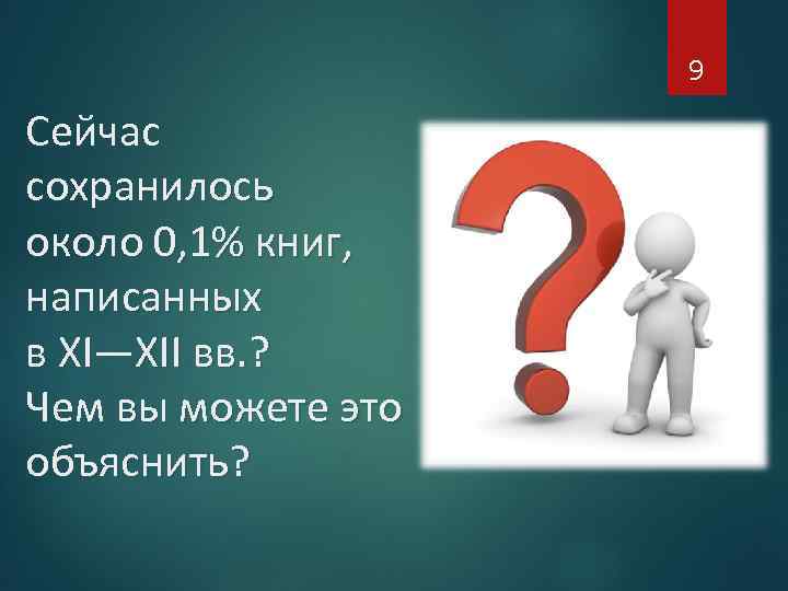 9 Сейчас сохранилось около 0, 1% книг, написанных в XI—XII вв. ? Чем вы
