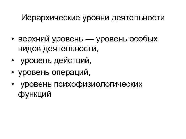 Иерархические уровни деятельности • верхний уровень — уровень особых видов деятельности, • уровень действий,