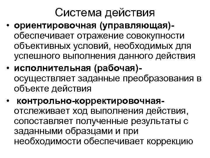Система действия • ориентировочная (управляющая)обеспечивает отражение совокупности объективных условий, необходимых для успешного выполнения данного