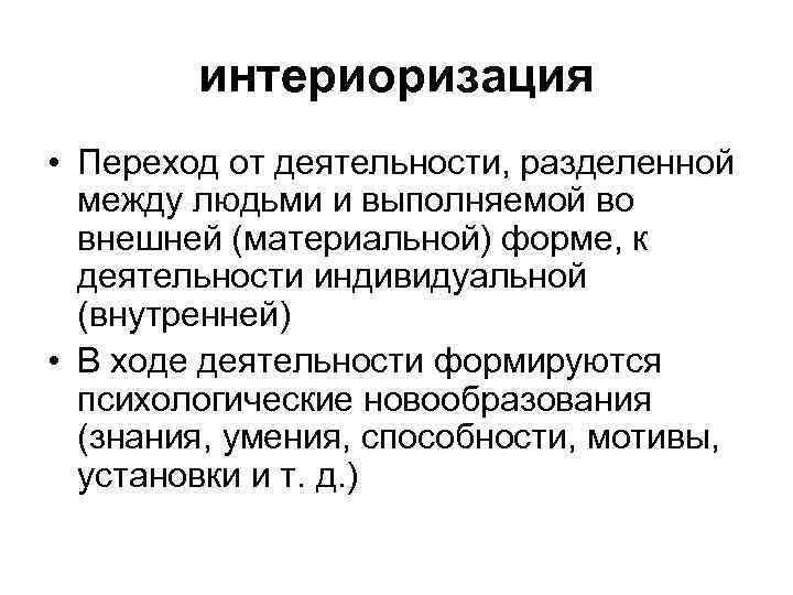 интериоризация • Переход от деятельности, разделенной между людьми и выполняемой во внешней (материальной) форме,