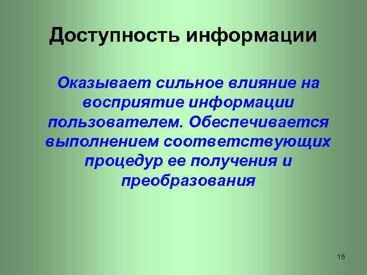 Доступность информации Оказывает сильное влияние на восприятие информации пользователем. Обеспечивается выполнением соответствующих процедур ее